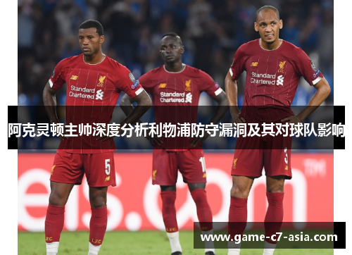 阿克灵顿主帅深度分析利物浦防守漏洞及其对球队影响 阿克灵顿主帅深度分析利物浦防守漏洞及其对球队影响